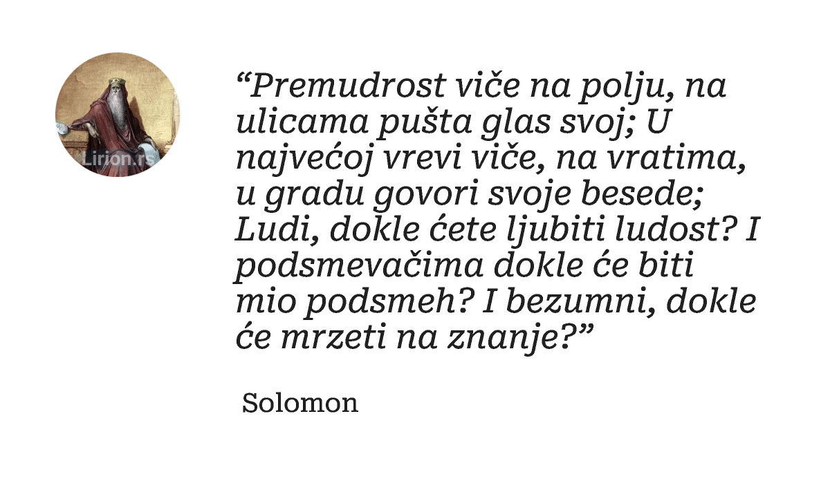 “Premudrost viče na polju, na ulicama pušta glas svoj; U najvećoj vrevi viče, na vratima, u gradu govori svoje besede;...