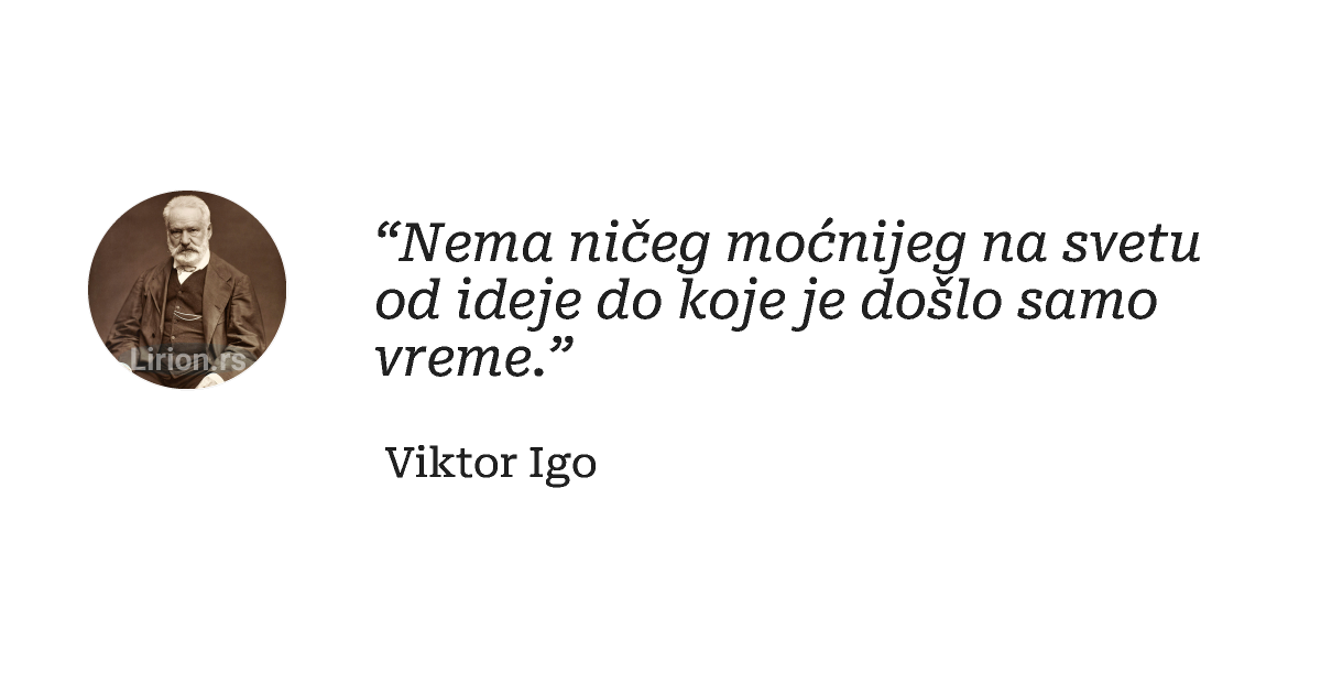 “Nema ničeg moćnijeg na svetu od ideje do koje je došlo samo vreme.”