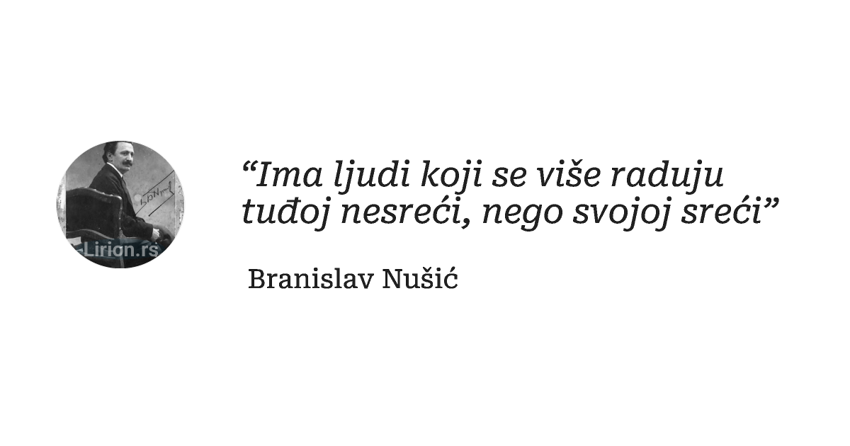 “Ima ljudi koji se više raduju tuđoj nesreći, nego svojoj sreći”