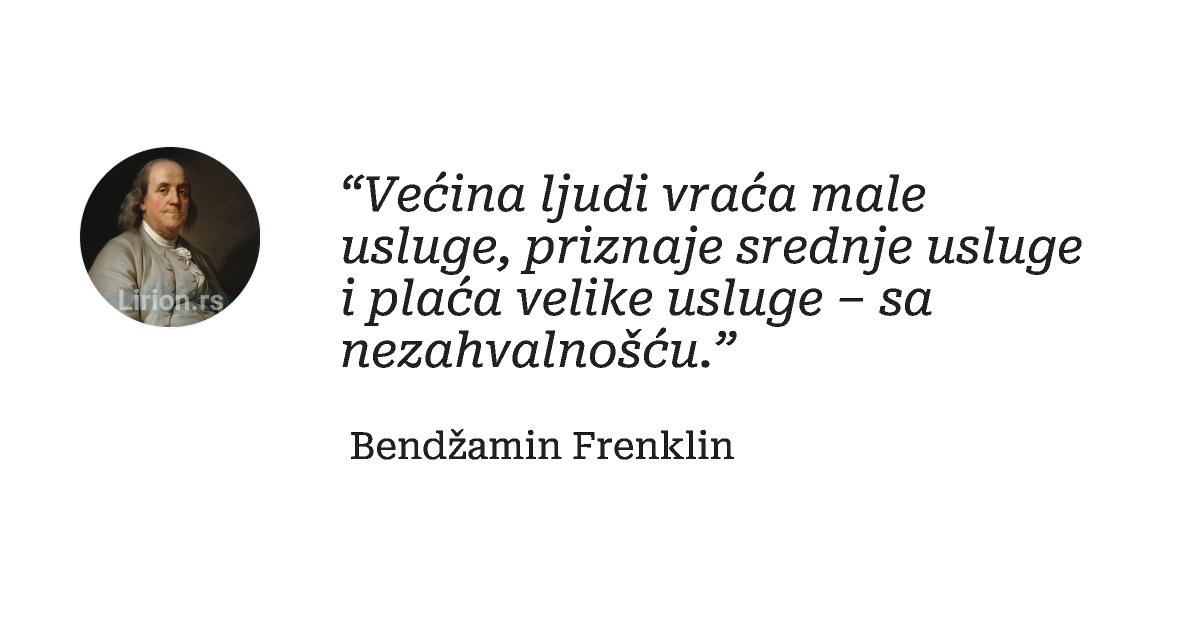 “Većina ljudi vraća male usluge, priznaje srednje usluge i plaća velike usluge – sa nezahvalnošću.”