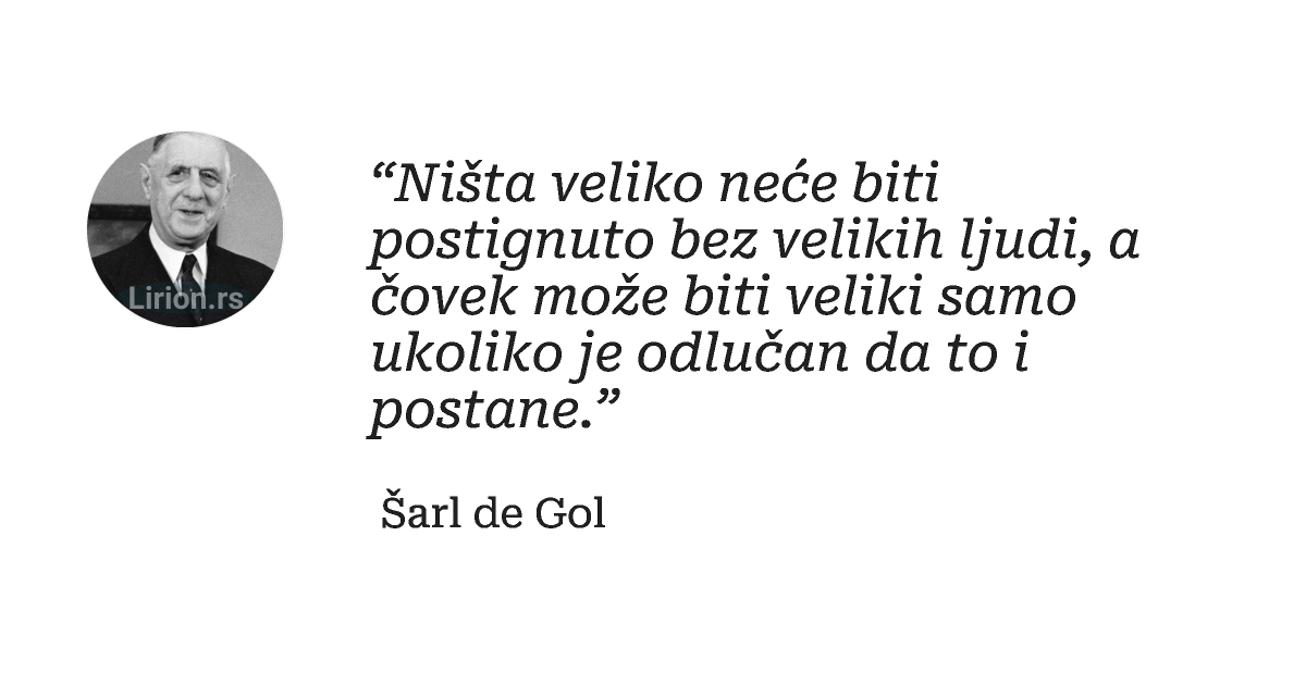 “Ništa veliko neće biti postignuto bez velikih ljudi, a čovek može biti veliki samo ukoliko je odlučan da to i...
