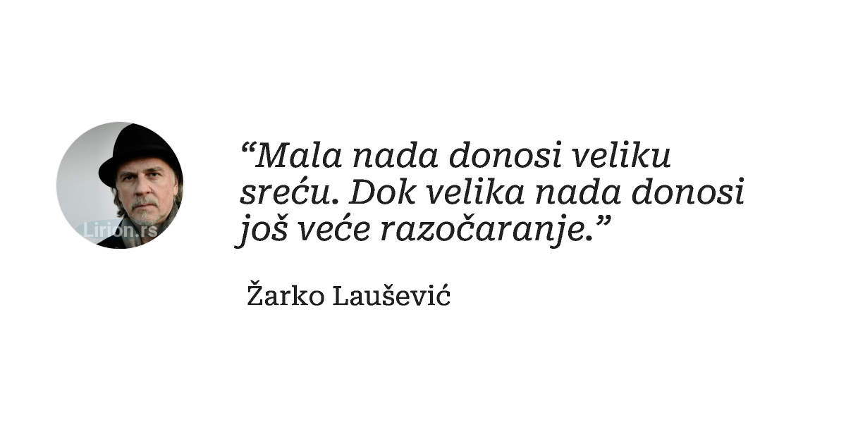 “Mala nada donosi veliku sreću. Dok velika nada donosi još veće razočaranje.”