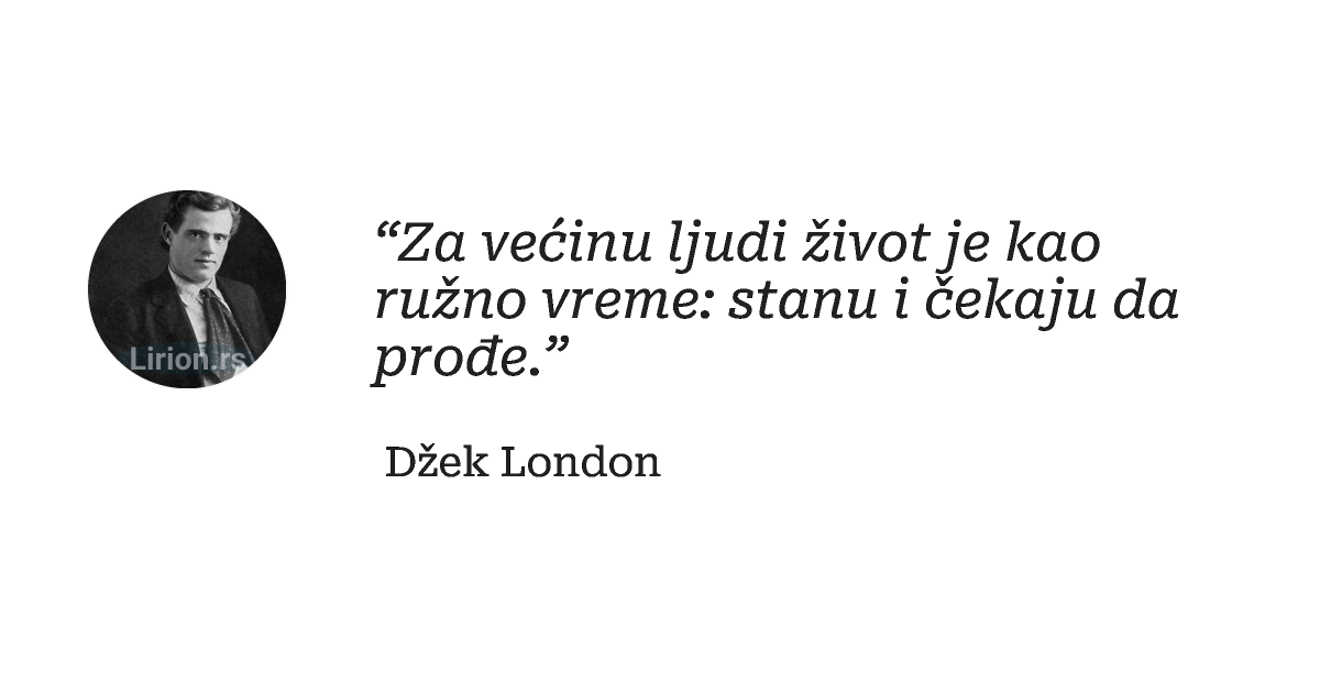 “Za većinu ljudi život je kao ružno vreme: stanu i čekaju da prođe.”