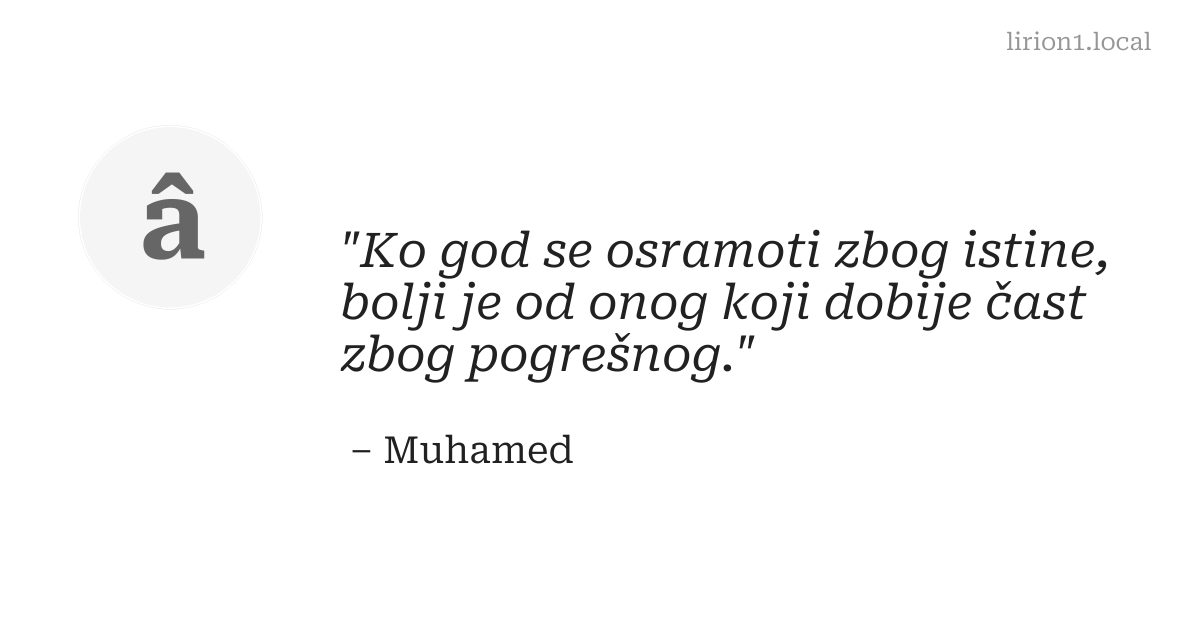 Ko god se osramoti zbog istine, bolji je od onog koji dobije čast zbog pogrešnog.