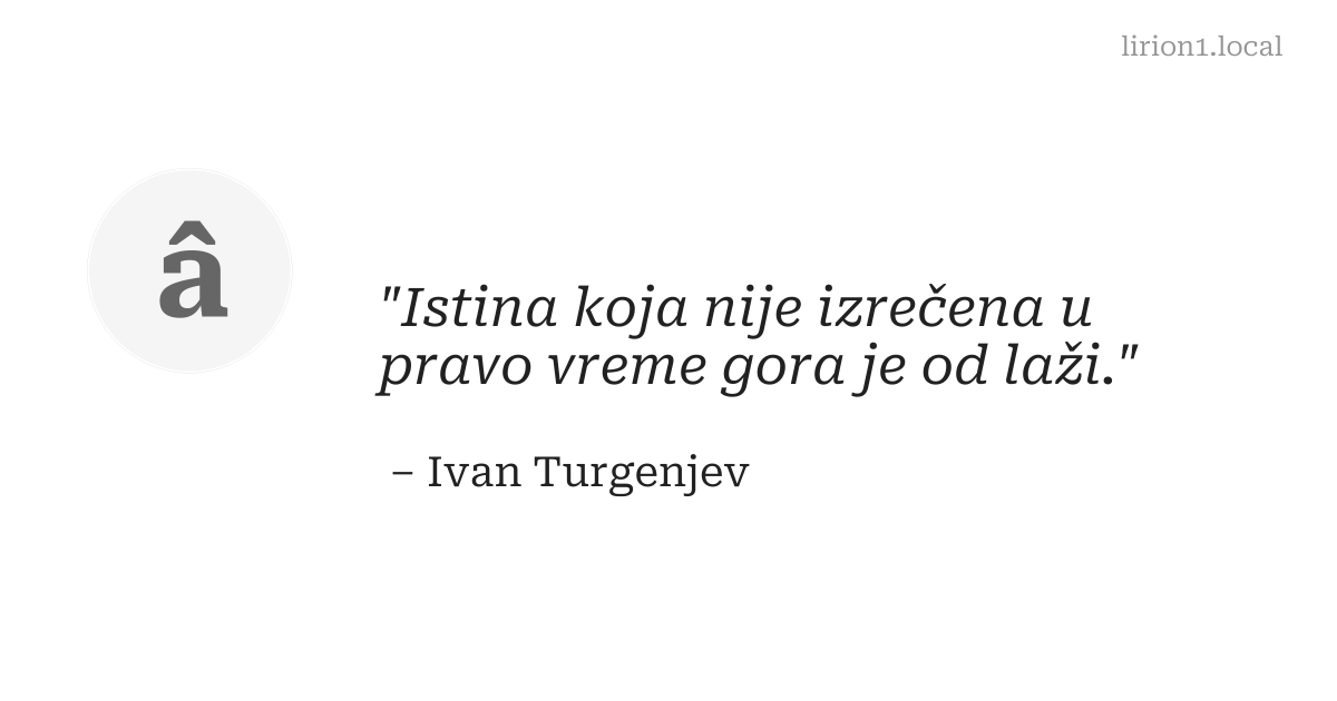 Istina koja nije izrečena u pravo vreme gora je od laži.