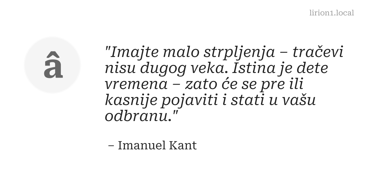 Imajte malo strpljenja – tračevi nisu dugog veka. Istina je dete vremena – zato će se pre ili kasnije pojaviti...