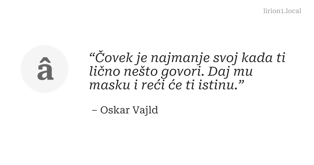 Čovek je najmanje svoj kada ti lično nešto govori. Daj mu masku i reći će ti istinu.