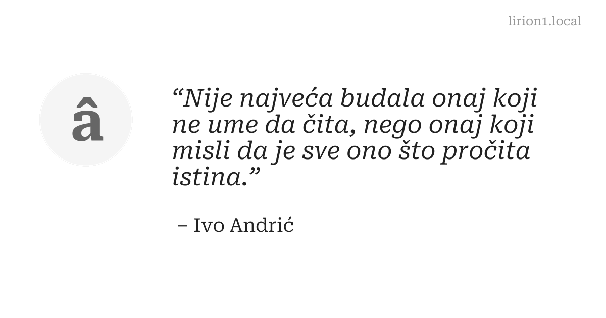 Nije najveća budala onaj koji ne ume da čita, nego onaj koji misli da je sve ono što pročita istina.