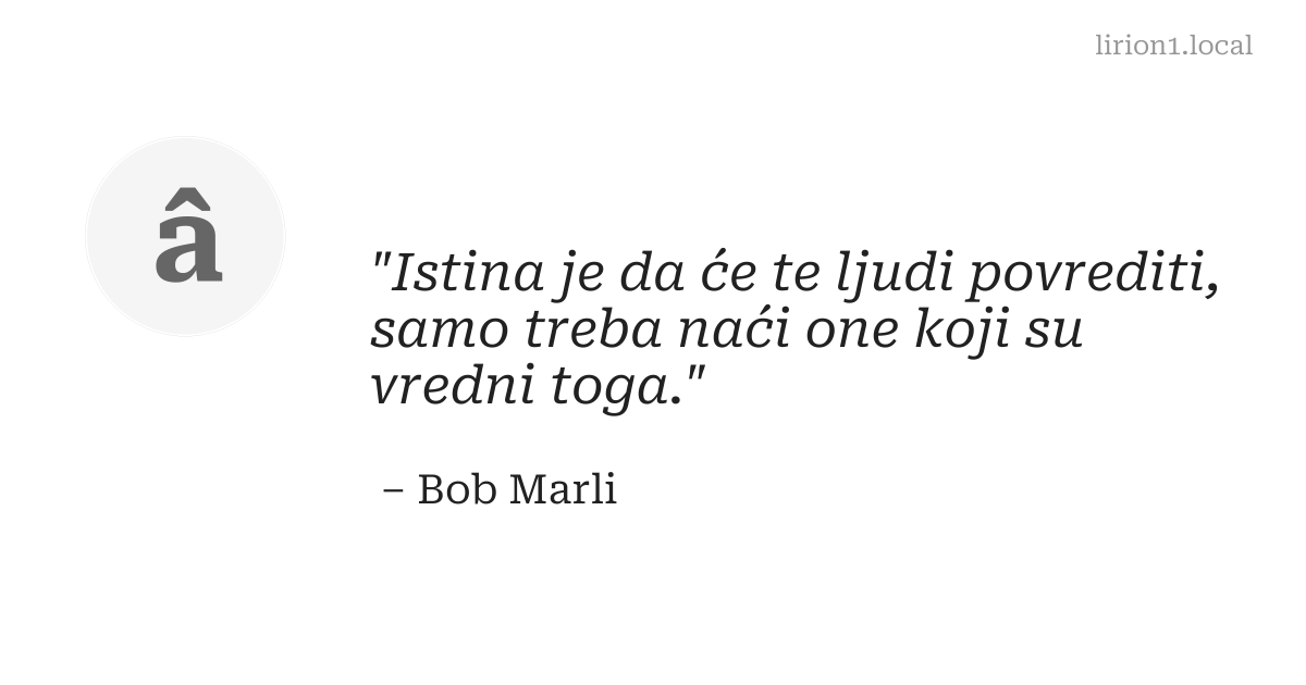 Istina je da će te ljudi povrediti, samo treba naći one koji su vredni toga.